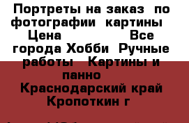 Портреты на заказ( по фотографии)-картины › Цена ­ 400-1000 - Все города Хобби. Ручные работы » Картины и панно   . Краснодарский край,Кропоткин г.